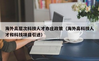 海外高层次科技人才亦庄政策（海外高科技人才和科技项目引进）