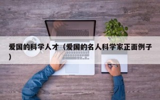 爱国的科学人才（爱国的名人科学家正面例子）