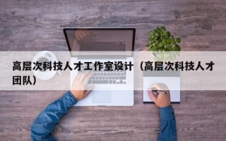 高层次科技人才工作室设计（高层次科技人才团队）