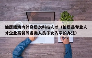 仙居籍海内外高层次科技人才（仙居县专业人才企业高管等各类人员子女入学的办法）