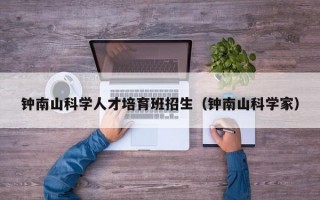 钟南山科学人才培育班招生（钟南山科学家）