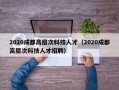 2020成都高层次科技人才（2020成都高层次科技人才招聘）