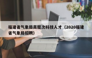 福建省气象局高层次科技人才（2020福建省气象局招聘）