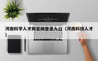 河南科学人才网官网登录入口（河南科技人才）