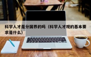 科学人才是分国界的吗（科学人才观的基本要求是什么）