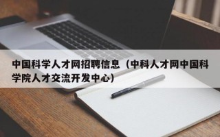 中国科学人才网招聘信息（中科人才网中国科学院人才交流开发中心）