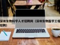 深圳生物科学人才招聘网（深圳生物医学工程招聘）