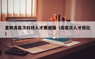 直聘高层次科技人才要遵循（高层次人才岗位）