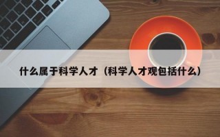 什么属于科学人才（科学人才观包括什么）