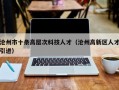 沧州市十条高层次科技人才（沧州高新区人才引进）