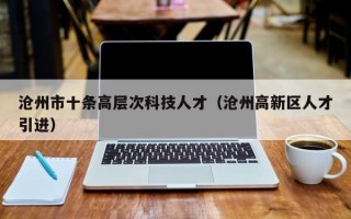 沧州市十条高层次科技人才（沧州高新区人才引进）