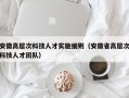 安徽高层次科技人才实施细则（安徽省高层次科技人才团队）