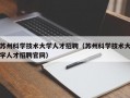 苏州科学技术大学人才招聘（苏州科学技术大学人才招聘官网）