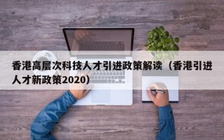 香港高层次科技人才引进政策解读（香港引进人才新政策2020）