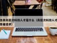 急需高层次科技人才是什么（高层次科技人才普遍追求）