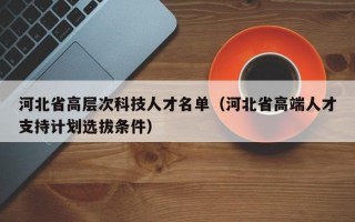 河北省高层次科技人才名单（河北省高端人才支持计划选拔条件）