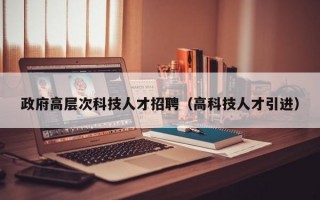 政府高层次科技人才招聘（高科技人才引进）