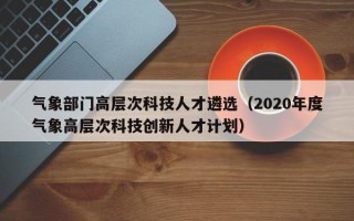 气象部门高层次科技人才遴选（2020年度气象高层次科技创新人才计划）