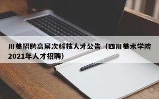 川美招聘高层次科技人才公告（四川美术学院2021年人才招聘）