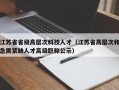 江苏省省级高层次科技人才（江苏省高层次和急需紧缺人才高级职称公示）