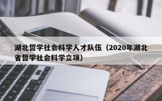 湖北哲学社会科学人才队伍（2020年湖北省哲学社会科学立项）