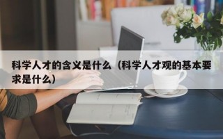 科学人才的含义是什么（科学人才观的基本要求是什么）