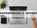 山东自主培养高层次科技人才（山东省高层次人才）
