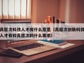高层次科技人才房什么意思（高层次创新科技人才有较高层次的什么需求）