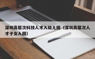 深圳高层次科技人才入幼儿园（深圳高层次人才子女入园）