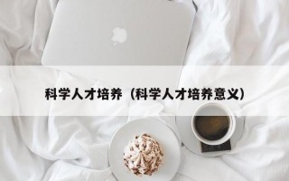 科学人才培养（科学人才培养意义）
