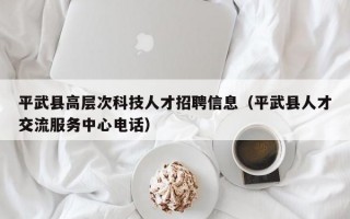 平武县高层次科技人才招聘信息（平武县人才交流服务中心电话）