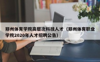 郑州体育学院高层次科技人才（郑州体育职业学院2020年人才招聘公告）