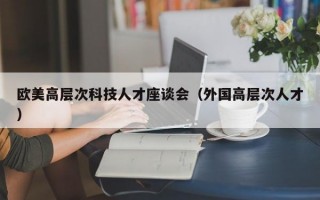 欧美高层次科技人才座谈会（外国高层次人才）