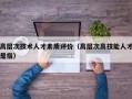高层次技术人才素质评价（高层次高技能人才是指）