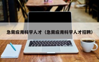 急需应用科学人才（急需应用科学人才招聘）