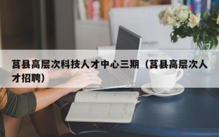 莒县高层次科技人才中心三期（莒县高层次人才招聘）