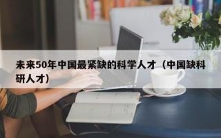 未来50年中国最紧缺的科学人才（中国缺科研人才）