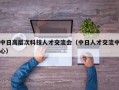 中日高层次科技人才交流会（中日人才交流中心）