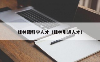 桂林籍科学人才（桂林引进人才）