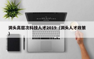 洞头高层次科技人才2019（洞头人才政策）