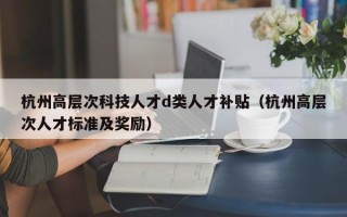 杭州高层次科技人才d类人才补贴（杭州高层次人才标准及奖励）