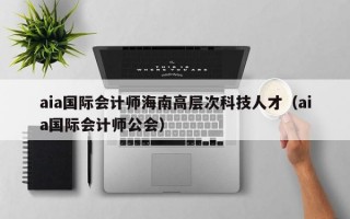 aia国际会计师海南高层次科技人才（aia国际会计师公会）