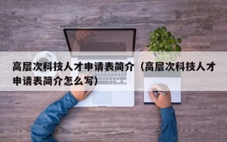 高层次科技人才申请表简介（高层次科技人才申请表简介怎么写）