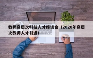 教师高层次科技人才座谈会（2020年高层次教师人才引进）