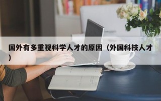 国外有多重视科学人才的原因（外国科技人才）