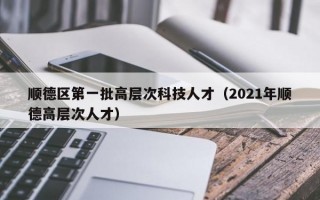 顺德区第一批高层次科技人才（2021年顺德高层次人才）