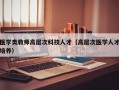 医学类教师高层次科技人才（高层次医学人才培养）