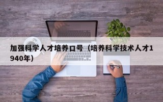 加强科学人才培养口号（培养科学技术人才1940年）