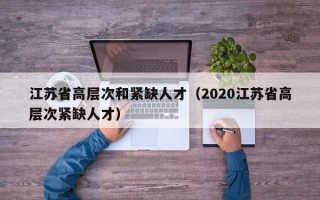 江苏省高层次和紧缺人才（2020江苏省高层次紧缺人才）