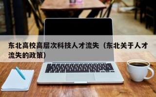 东北高校高层次科技人才流失（东北关于人才流失的政策）